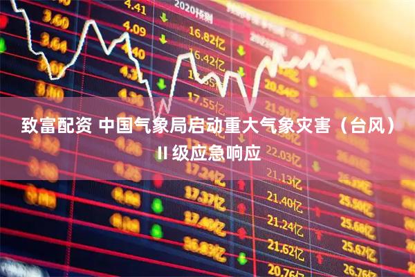 致富配资 中国气象局启动重大气象灾害（台风）Ⅱ级应急响应
