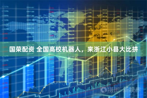 国荣配资 全国高校机器人，来浙江小县大比拼