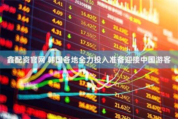 鑫配资官网 韩国各地全力投入准备迎接中国游客