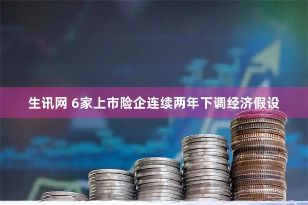 生讯网 6家上市险企连续两年下调经济假设