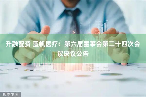 升融配资 蓝帆医疗：第六届董事会第二十四次会议决议公告