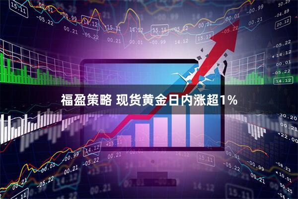 福盈策略 现货黄金日内涨超1%