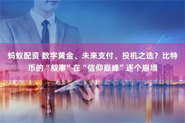 蚂蚁配资 数字黄金、未来支付、投机之选？比特币的“叙事”在“信仰巅峰”逐个崩塌