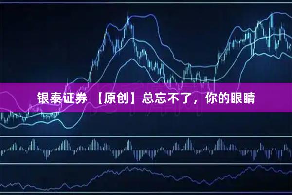 银泰证券 【原创】总忘不了，你的眼睛