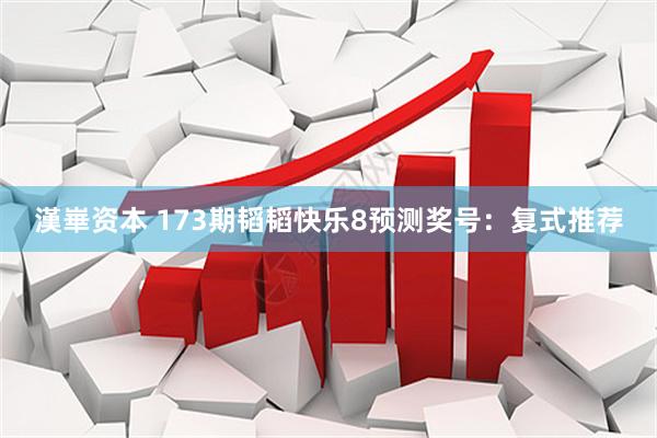 漢崋资本 173期韬韬快乐8预测奖号：复式推荐