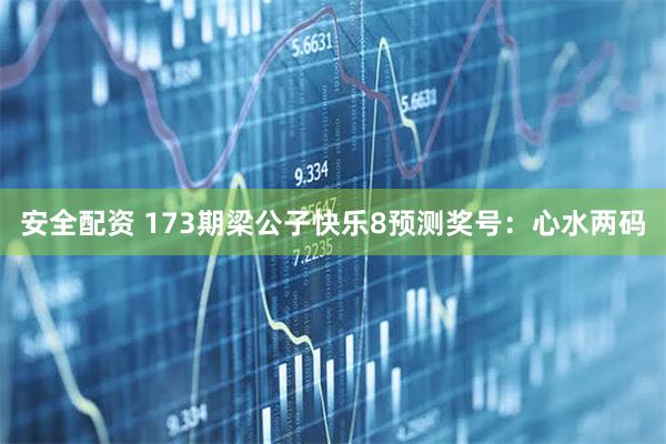 安全配资 173期梁公子快乐8预测奖号：心水两码