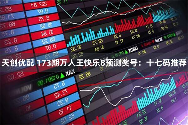 天创优配 173期万人王快乐8预测奖号：十七码推荐